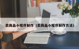 灯塔卖商品小程序制作（卖商品小程序制作方法）