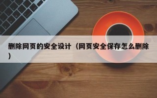 灯塔删除网页的安全设计（网页安全保存怎么删除）