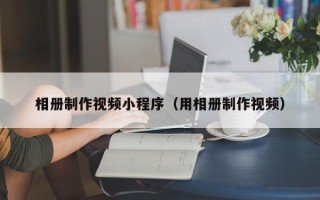 灯塔相册制作视频小程序（用相册制作视频）