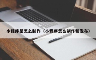 灯塔小程序是怎么制作（小程序怎么制作和发布）